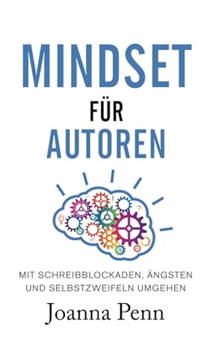 Mindset für Autoren: Mit Schreibblockaden, Ängsten und Selbstzweifeln umgehen (Bücher für Autoren)