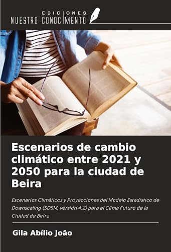 Escenarios de cambio climático entre 2021 y 2050 para la ciudad de Beira: Escenarios Climáticos y Proyecciones del Modelo Estadístico de Downscaling ... para el Clima Futuro de la Ciudad de Beira von Ediciones Nuestro Conocimiento