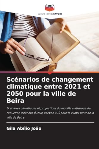 Scénarios de changement climatique entre 2021 et 2050 pour la ville de Beira: Scénarios climatiques et projections du modèle statistique de réduction ... pour le climat futur de la ville de Beira von Editions Notre Savoir