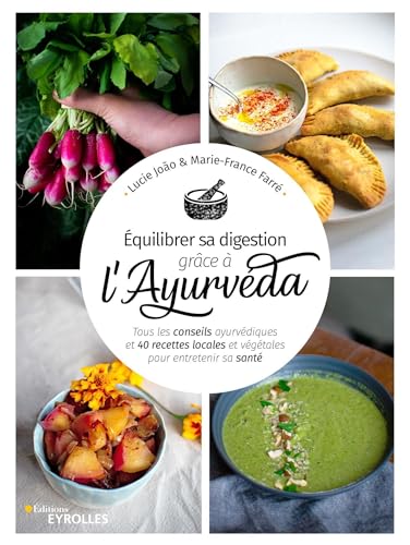 Équilibrer sa digestion grâce à l'Ayurvéda: Tous les conseils ayurvédiques et 40 recettes locales et végétales pour entretenir sa santé
