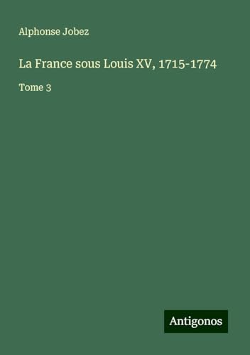 La France sous Louis XV, 1715-1774: Tome 3 von Antigonos Verlag