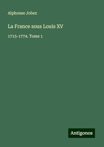 La France sous Louis XV: 1715-1774. Tome 1 von Antigonos Verlag