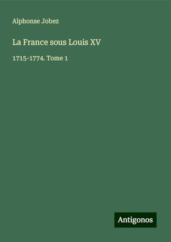 La France sous Louis XV: 1715-1774. Tome 1 von Antigonos Verlag