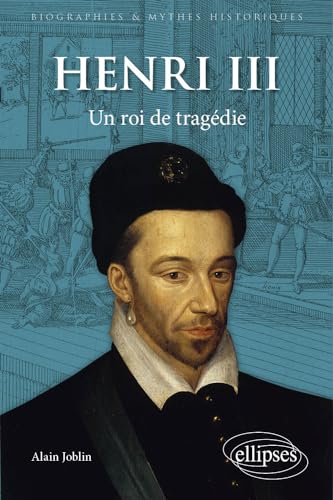Henri III: Un roi de tragédie (Biographies et mythes historiques)