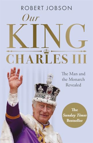 Our King: Charles III: The Man and the Monarch Revealed - Commemorate the historic coronation of the new King