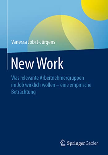 New Work: Was relevante Arbeitnehmergruppen im Job wirklich wollen - eine empirische Betrachtung von Springer