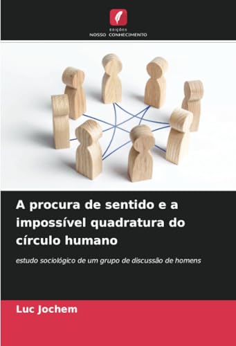 A procura de sentido e a impossível quadratura do círculo humano: estudo sociológico de um grupo de discussão de homens von Edições Nosso Conhecimento