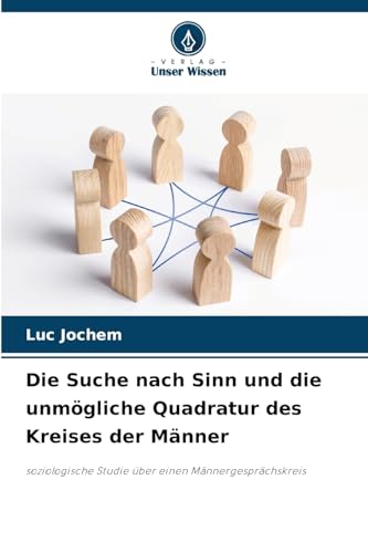 Die Suche nach Sinn und die unmögliche Quadratur des Kreises der Männer: soziologische Studie über einen Männergesprächskreis von Verlag Unser Wissen