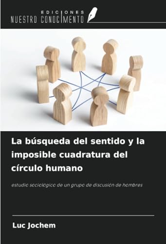 La búsqueda del sentido y la imposible cuadratura del círculo humano: estudio sociológico de un grupo de discusión de hombres von Ediciones Nuestro Conocimiento