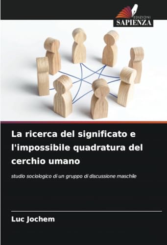 La ricerca del significato e l'impossibile quadratura del cerchio umano: studio sociologico di un gruppo di discussione maschile von Edizioni Sapienza