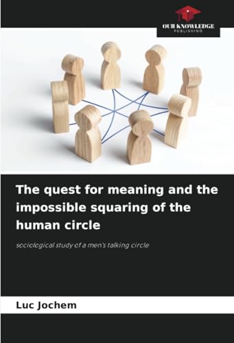 The quest for meaning and the impossible squaring of the human circle: sociological study of a men's talking circle von Our Knowledge Publishing