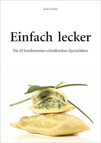 Einfach lecker. Die 33 berühmtesten schwäbischen Spezialitäten. Mit Rezepten zum Nachkochen und Genießen.