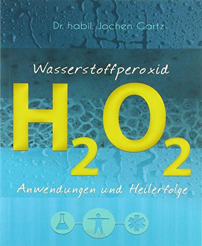 Wasserstoffperoxid: Anwendungen und Heilerfolge (Wasserstoffperoxid: Das vergessene Heilmittel) Wasserstoffperoxid: Anwendungen und Heilerfolge (Wasserstoffperoxid: Das vergessene Heilmittel)
