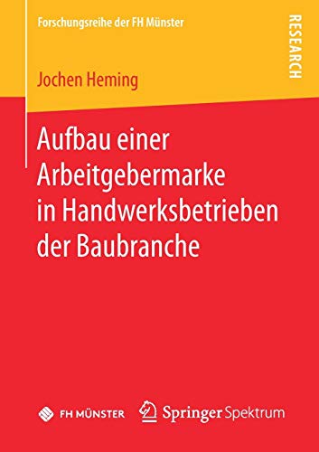 Aufbau einer Arbeitgebermarke in Handwerksbetrieben der Baubranche (Forschungsreihe der FH Münster) von Springer Spektrum