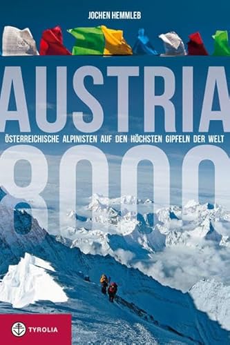 Austria 8000, Österreichische Alpinisten auf den höchsten Gipfeln der Welt: Österreichische Alpinisten auf den höchsten Gipfeln der Welt – von den Anfängen bis heute von Tyrolia Verlagsanstalt Gm