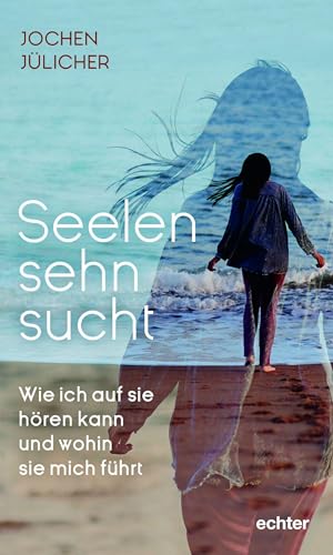 Seelensehnsucht: Wie ich auf sie hören kann und wohin sie mich führt von Echter Verlag GmbH