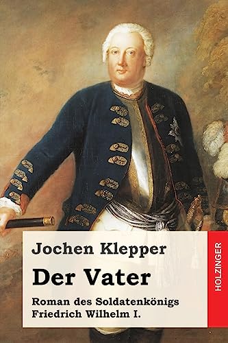 Der Vater: Roman des Soldatenkönigs Friedrich Wilhelm I. von Createspace Independent Publishing Platform