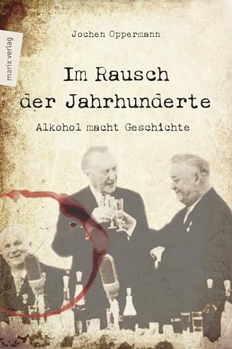 Im Rausch der Jahrhunderte: Alkohol macht Geschichte
