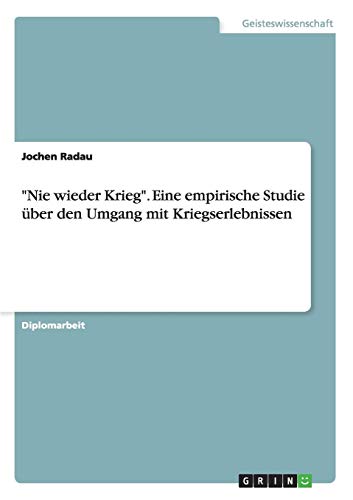 "Nie wieder Krieg". Eine empirische Studie über den Umgang mit Kriegserlebnissen "Nie wieder Krieg". Eine empirische Studie über den Umgang mit Kriegserlebnissen von Books on Demand