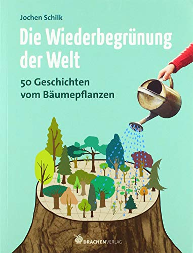 Die Wiederbegrünung der Welt: 50 Geschichten vom Bäumepflanzen von Drachen Verlag