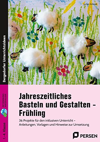 Jahreszeitliches Basteln und Gestalten - Frühling: 36 Projekte für den inklusiven Unterricht - Anleitungen, Vorlagen und Hinweise zur Umsetzung (1. bis 4. Klasse)