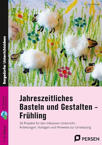 Jahreszeitliches Basteln und Gestalten - Frühling: 36 Projekte für den inklusiven Unterricht - Anleitungen, Vorlagen und Hinweise zur Umsetzung (1. bis 4. Klasse)