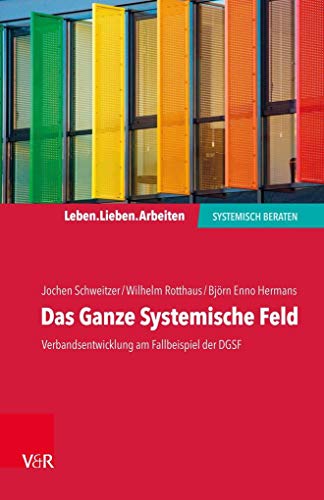 Das Ganze Systemische Feld: Verbandsentwicklung am Fallbeispiel der DGSF (Leben. Lieben. Arbeiten: systemisch beraten)