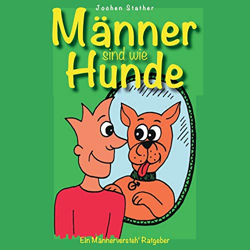 Männer sind wie Hunde: Ein nicht ganz ernst gemeinter "Männer-Versteh-Ratgeber" Männer sind wie Hunde: Ein nicht ganz ernst gemeinter "Männer-Versteh-Ratgeber"