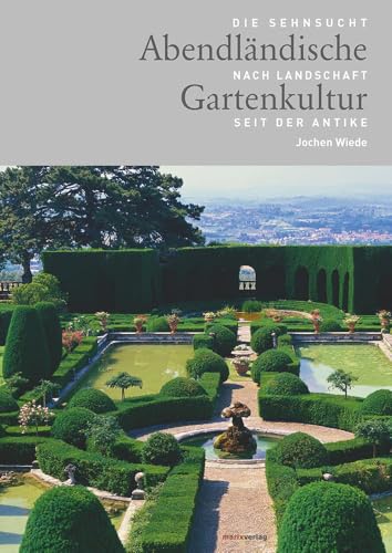 Abendländische Gartenkultur: Die Sehnsucht nach Landschaft seit der Antike