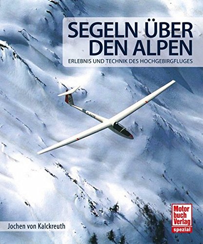Segeln über den Alpen: Erlebnis und Technik des Hochgebirgsfluges von Motorbuch Verlag