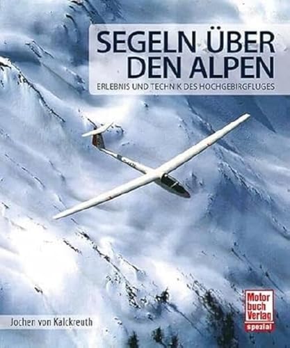 Segeln über den Alpen: Erlebnis und Technik des Hochgebirgsfluges