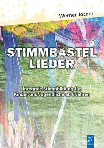 Stimmbastellieder: Integrale Stimmbildung für Kinder und Jugendliche ab 6 Jahren