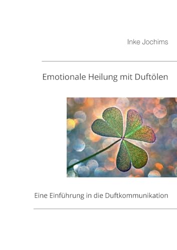 Emotionale Heilung mit Duftölen: Eine Einführung in die Duftkommunikation Emotionale Heilung mit Duftölen: Eine Einführung in die Duftkommunikation