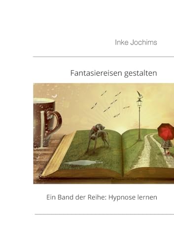 Fantasiereisen gestalten: Ein Band der Reihe: Hypnose lernen Fantasiereisen gestalten: Ein Band der Reihe: Hypnose lernen
