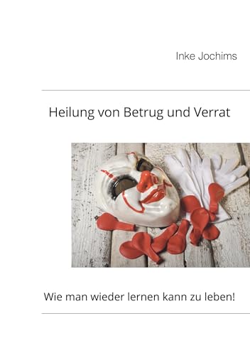Heilung von Betrug und Verrat: Wie man wieder lernen kann, zu leben!