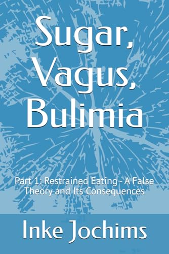 Sugar, Vagus, Bulimia: Part 1: Restrained Eating - A False Theory and Its Consequences Sugar, Vagus, Bulimia: Part 1: Restrained Eating - A False Theory and Its Consequences