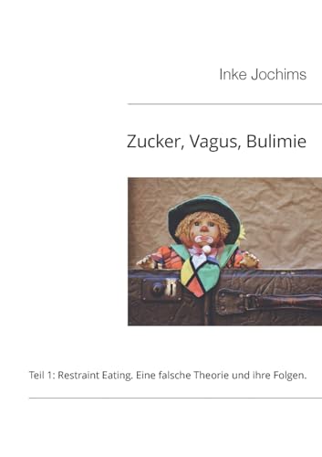 Zucker, Vagus, Bulimie: Teil 1: Restraint Eating: Eine falsche Theorie und ihre Folgen von Books on Demand