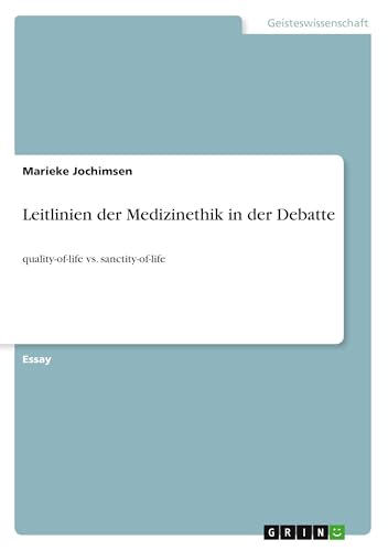 Leitlinien der Medizinethik in der Debatte: quality-of-life vs. sanctity-of-life von GRIN Verlag