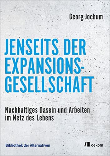 Jenseits der Expansionsgesellschaft: Nachhaltiges Dasein und Arbeiten im Netz des Lebens (Bibliothek der Alternativen) von Oekom Verlag GmbH
