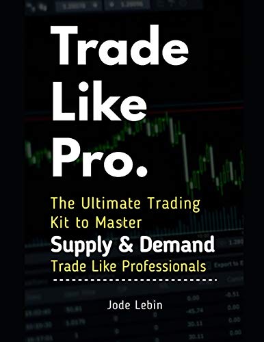 Trade Like Pro. The Ultimate Trading Kit to Master Supply & Demand: Trade Like Professionals