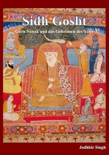 Sidh Gosht: Guru Nanak und das Geheimnis des Yoga: Guru Nanak und das Gheimnis des Yoga von epubli GmbH