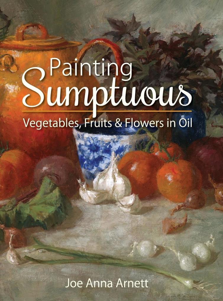 Painting Sumptuous Vegetables Fruits & Flowers in Oil von Echo Point Books & Media