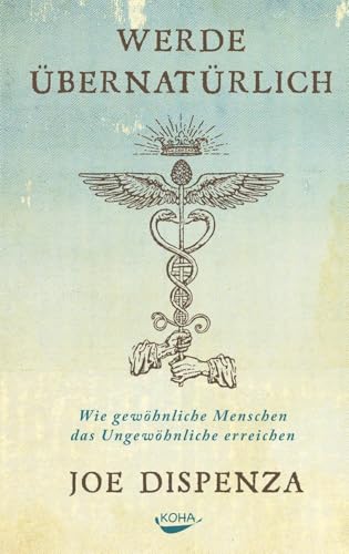 Werde übernatürlich: Wie gewöhnliche Menschen das Ungewöhnliche erreichen von Koha-Verlag GmbH