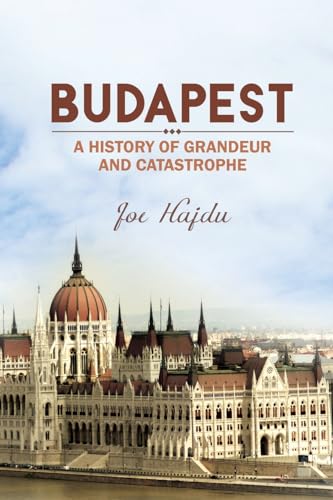 Budapest: A History of Grandeur and Catastrophe