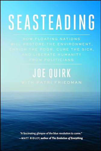 Seasteading: How Floating Nations Will Restore the Environment, Enrich the Poor, Cure the Sick, and Liberate Humanity from Politicians