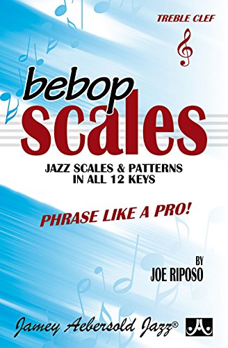 Bebop Scales -- Jazz Scales & Patterns in All 12 Keys: Phrase Like a Pro!: Jazz Scales and Patterns in All 12 Keys