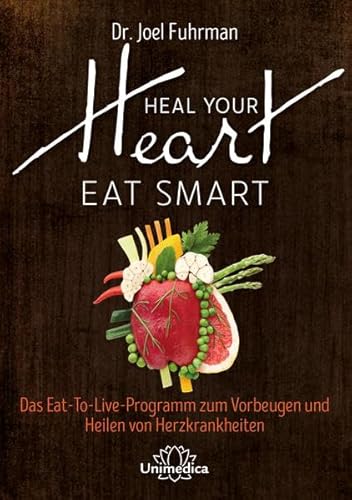 HEAL YOUR HEART - EAT SMART: Das Eat-to-Live-Programm zum Vorbeugen und Heilen von Herzkrankheiten von Narayana Verlag GmbH