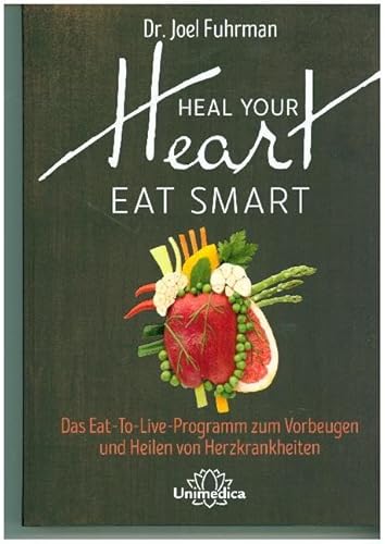 HEAL YOUR HEART - EAT SMART: Das Eat-to-Live-Programm zum Vorbeugen und Heilen von Herzkrankheiten von Unimedica