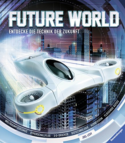 Future World: Entdecke die Technik der Zukunft: Entdecke die Technik der Zukunft. Weltraumtourismus, Hyperschallflug, 3-D-Drucker, Biotechnologie, Kernfusion, Fliegende Autos Future World: Entdecke die Technik der Zukunft: Entdecke die Technik der Zukunft. Weltraumtourismus, Hyperschallflug, 3-D-Drucker, Biotechnologie, Kernfusion, Fliegende Autos