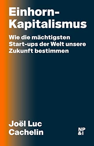 Einhorn-Kapitalismus: Wie die mächtigsten Start-ups der Welt unsere Zukunft bestimmen